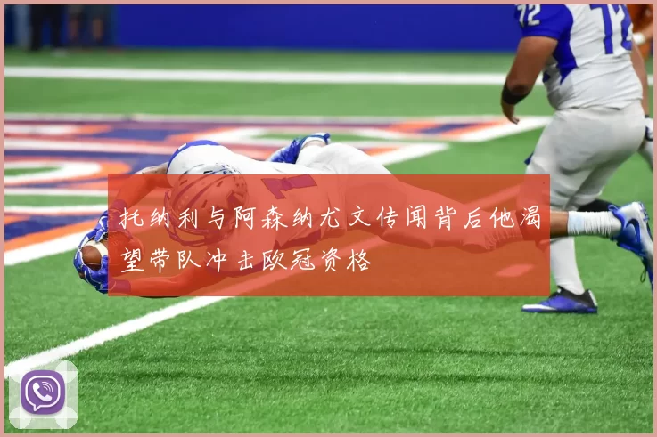 托纳利与阿森纳尤文传闻背后他渴望带队冲击欧冠资格