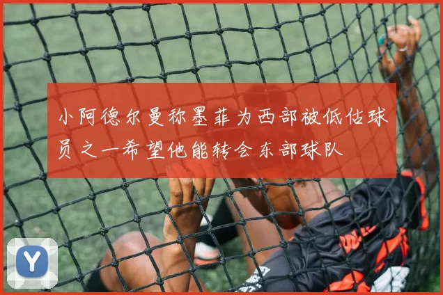 小阿德尔曼称墨菲为西部被低估球员之一希望他能转会东部球队