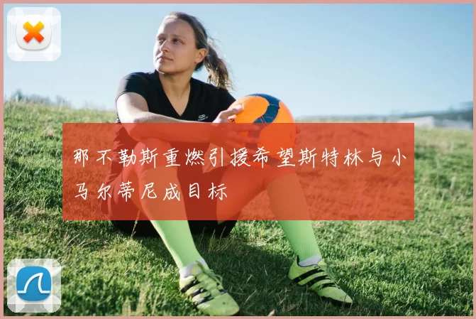 那不勒斯重燃引援希望斯特林与小马尔蒂尼成目标